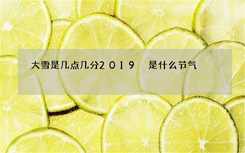 大雪是几点几分2019 是什么节气